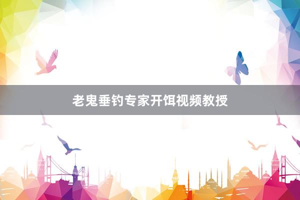 老鬼垂钓专家开饵视频教授